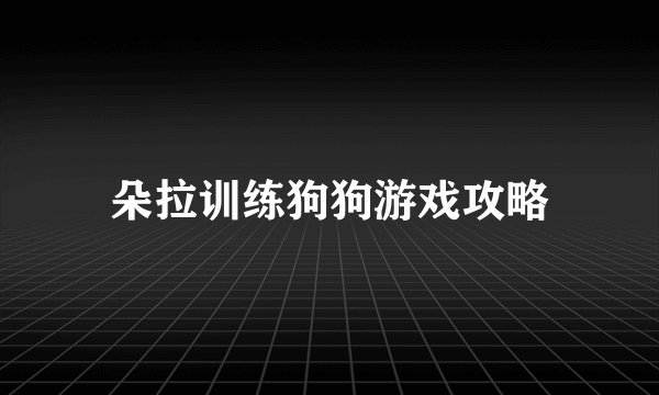 朵拉训练狗狗游戏攻略