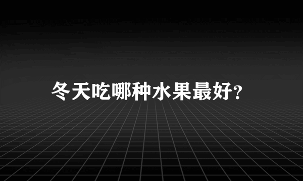 冬天吃哪种水果最好？