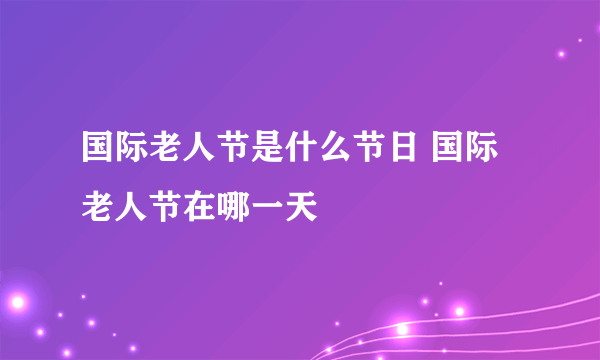 国际老人节是什么节日 国际老人节在哪一天