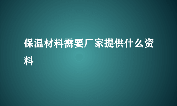 保温材料需要厂家提供什么资料