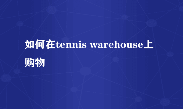 如何在tennis warehouse上购物