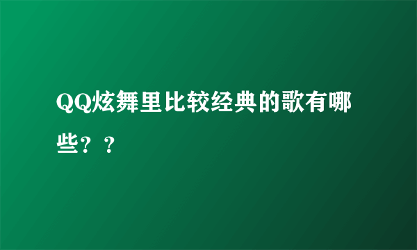 QQ炫舞里比较经典的歌有哪些？？