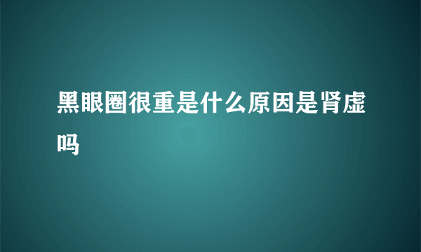 黑眼圈很重是什么原因是肾虚吗