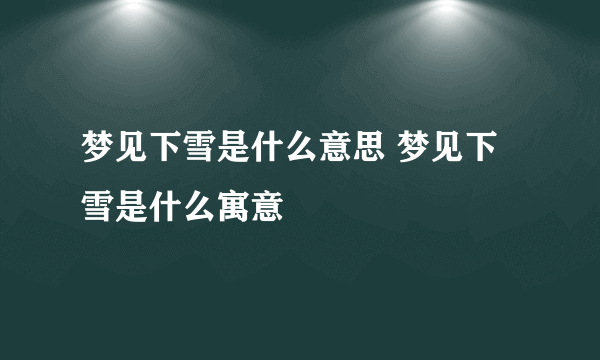 梦见下雪是什么意思 梦见下雪是什么寓意