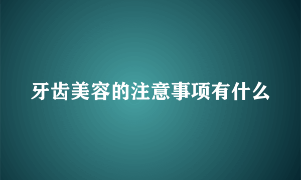 牙齿美容的注意事项有什么