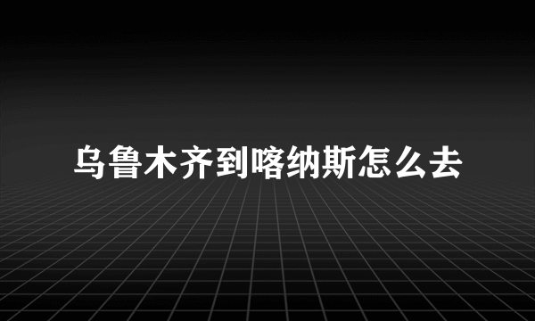 乌鲁木齐到喀纳斯怎么去