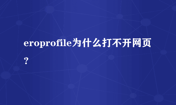 eroprofile为什么打不开网页？