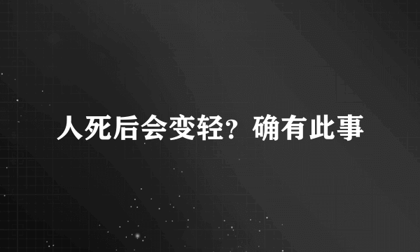 人死后会变轻？确有此事