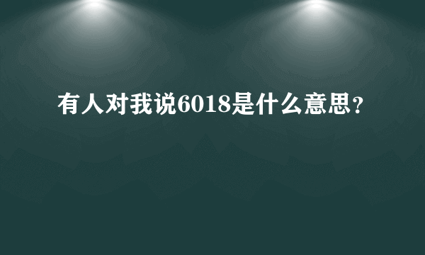 有人对我说6018是什么意思？