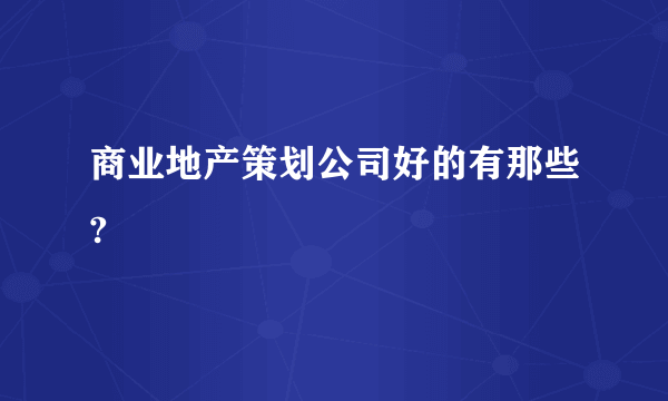 商业地产策划公司好的有那些?