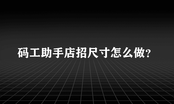 码工助手店招尺寸怎么做？