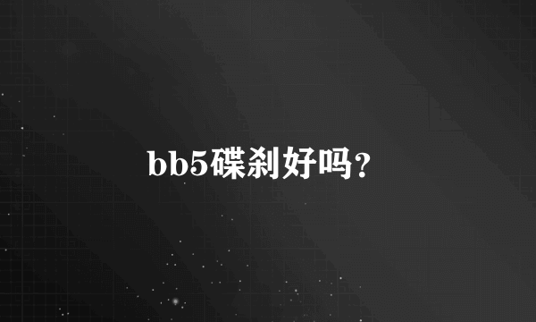 bb5碟刹好吗？