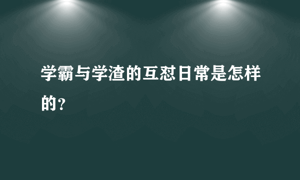 学霸与学渣的互怼日常是怎样的？