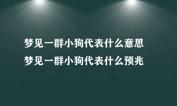 梦见一群小狗代表什么意思 梦见一群小狗代表什么预兆