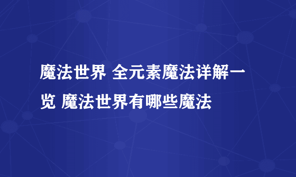 魔法世界 全元素魔法详解一览 魔法世界有哪些魔法