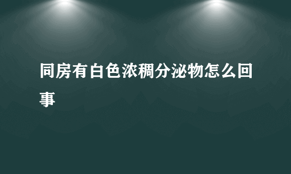 同房有白色浓稠分泌物怎么回事