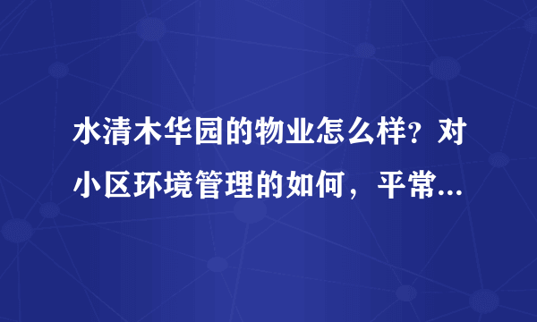 水清木华园的物业怎么样？对小区环境管理的如何，平常打扫干净吗？打扫频次如何？