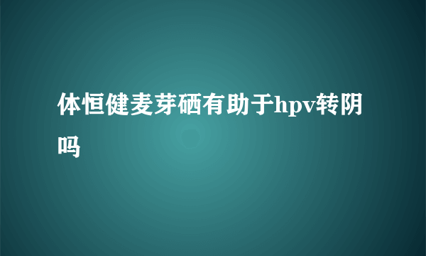 体恒健麦芽硒有助于hpv转阴吗