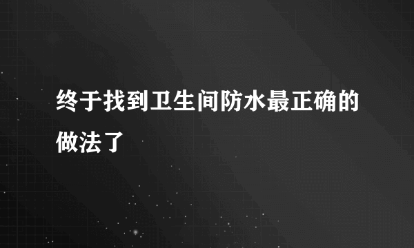 终于找到卫生间防水最正确的做法了