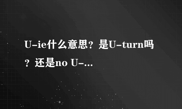 U-ie什么意思？是U-turn吗？还是no U-turn?