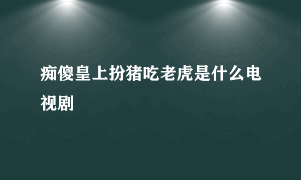 痴傻皇上扮猪吃老虎是什么电视剧