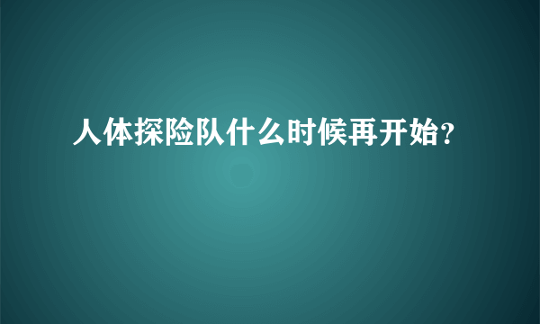 人体探险队什么时候再开始？