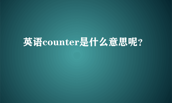 英语counter是什么意思呢？