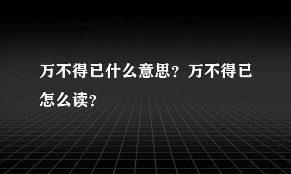 万不得已什么意思？万不得已怎么读？