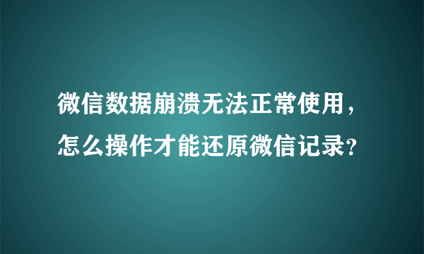 微信数据崩溃无法正常使用，怎么操作才能还原微信记录？