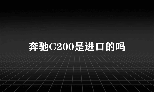 奔驰C200是进口的吗