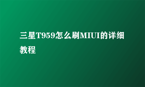 三星T959怎么刷MIUI的详细教程