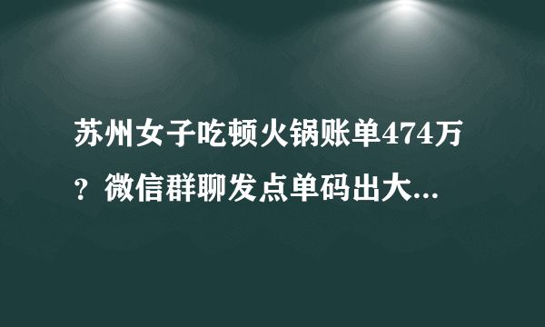 苏州女子吃顿火锅账单474万？微信群聊发点单码出大事, 你怎么看？