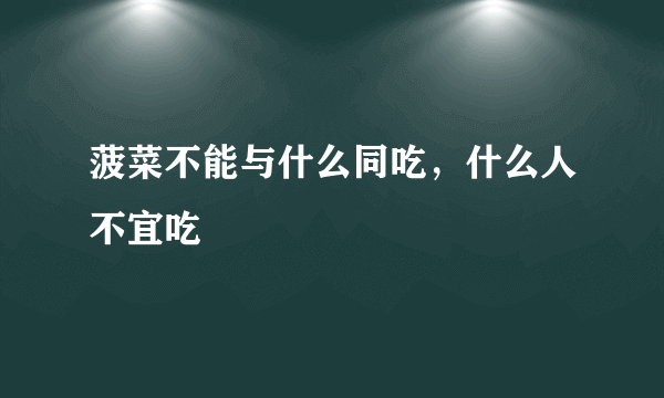 菠菜不能与什么同吃，什么人不宜吃