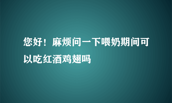 您好！麻烦问一下喂奶期间可以吃红酒鸡翅吗