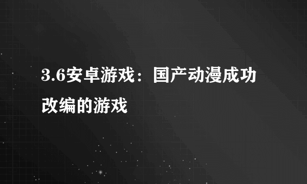 3.6安卓游戏：国产动漫成功改编的游戏