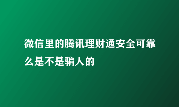 微信里的腾讯理财通安全可靠么是不是骗人的