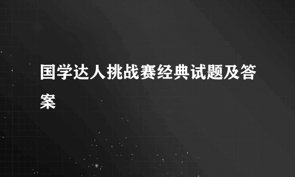 国学达人挑战赛经典试题及答案