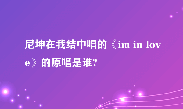 尼坤在我结中唱的《im in love》的原唱是谁?