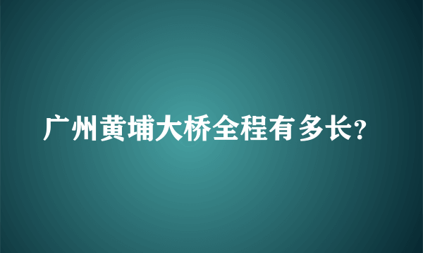 广州黄埔大桥全程有多长？