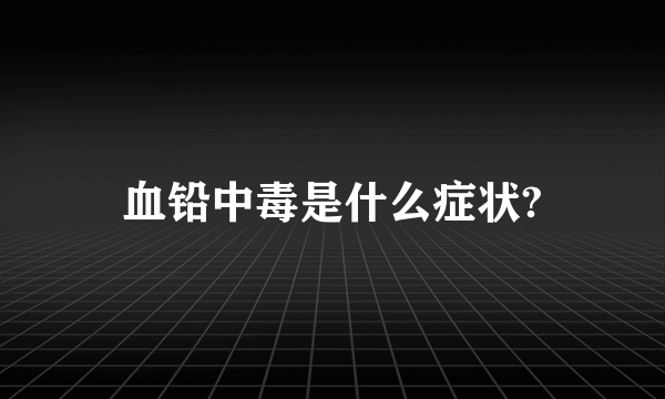 血铅中毒是什么症状?