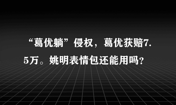 “葛优躺”侵权，葛优获赔7.5万。姚明表情包还能用吗？