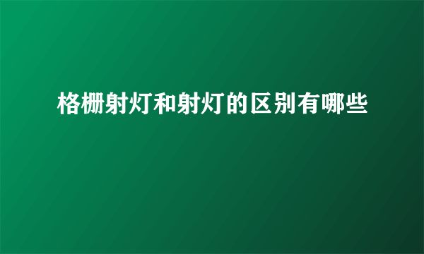 格栅射灯和射灯的区别有哪些