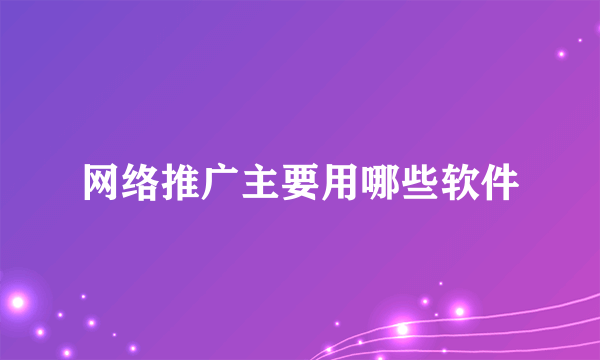 网络推广主要用哪些软件