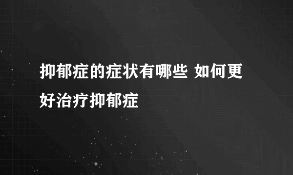 抑郁症的症状有哪些 如何更好治疗抑郁症