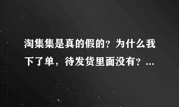 淘集集是真的假的？为什么我下了单，待发货里面没有？我问客服说是更新慢？下了单不就应该有待发订单吗？