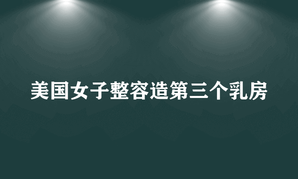 美国女子整容造第三个乳房