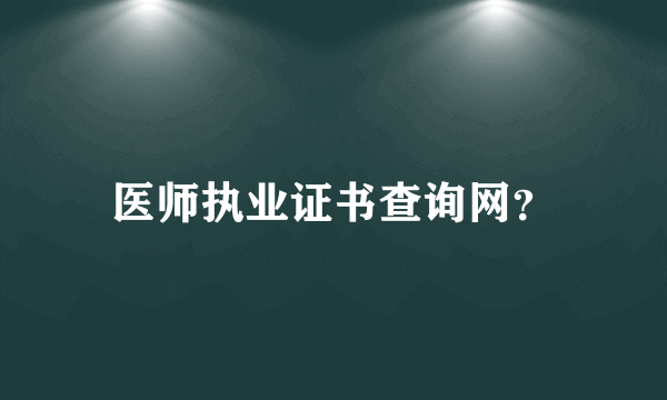 医师执业证书查询网？