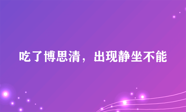 吃了博思清，出现静坐不能