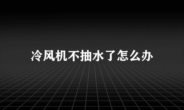 冷风机不抽水了怎么办