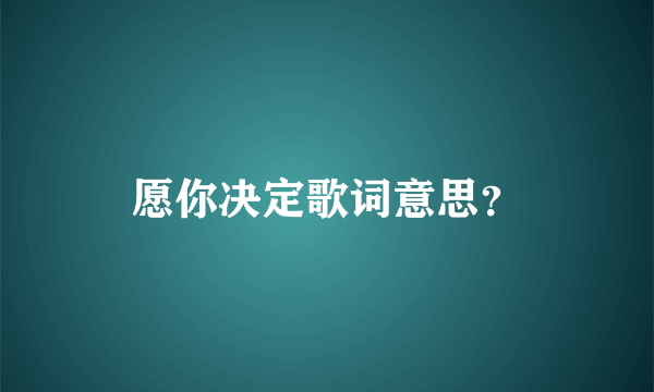 愿你决定歌词意思？